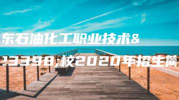 广东石油化工职业技术学校2020年招生简章-广东技校排名网