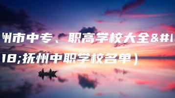 抚州市中专、职高学校大全（抚州中职学校名单）-广东技校排名网