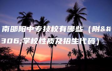 湖南邵阳中专技校有哪些（附：学校性质及招生代码）-广东技校排名网