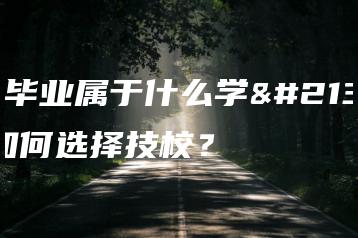 技校毕业属于什么学历？如何选择技校？-广东技校排名网