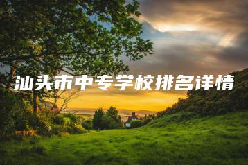 汕头市中专学校排名详情-广东技校排名网