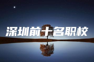 深圳前十名职校-广东技校排名网