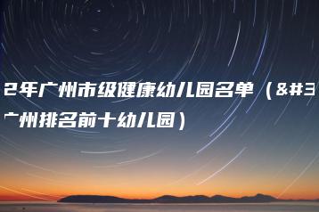 2022年广州市级健康幼儿园名单（附：广州排名前十幼儿园）-广东技校排名网