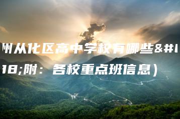 广州从化区高中学校有哪些（附：各校重点班信息）-广东技校排名网