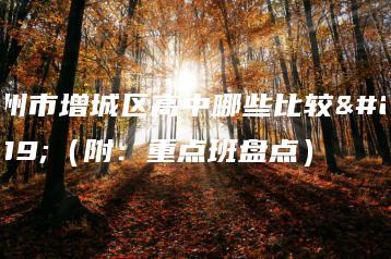 广州市增城区高中哪些比较好（附：重点班盘点）-广东技校排名网