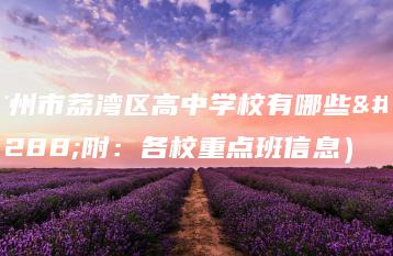 广州市荔湾区高中学校有哪些（附：各校重点班信息）-广东技校排名网