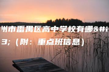 广州市番禺区高中学校有哪些(附:重点班信息)-广东技校排名网