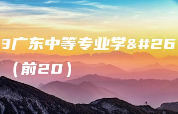 2018广东中等专业学校排名（前20）-广东技校排名网
