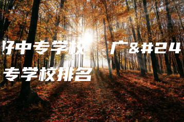 广州好中专学校 广州好中专学校排名-广东技校排名网