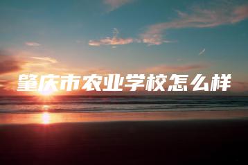 肇庆市农业学校怎么样-广东技校排名网