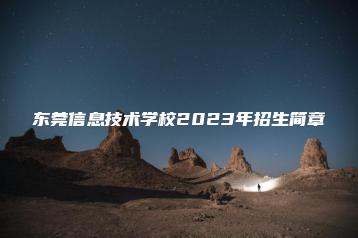 东莞信息技术学校2023年招生简章-广东技校排名网