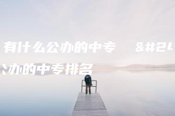 广州有什么公办的中专  广州公办的中专排名-广东技校排名网