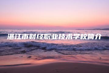湛江市财经职业技术学校简介-广东技校排名网