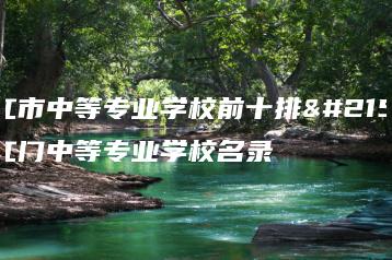 阳江市中等专业学校前十排名 江门中等专业学校名录-广东技校排名网