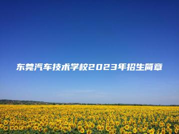 东莞汽车技术学校2023年招生简章-广东技校排名网
