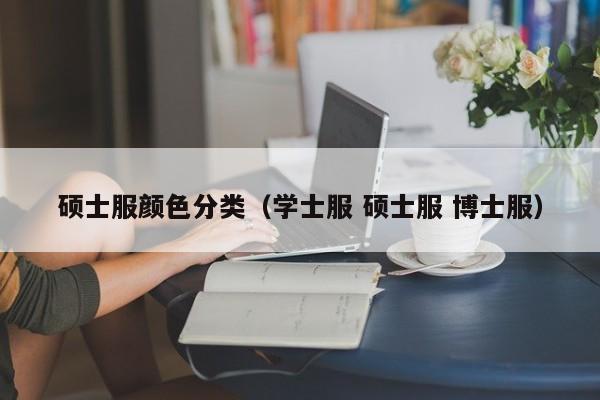 硕士服颜色分类(学士服 硕士服 博士服)-广东技校排名网