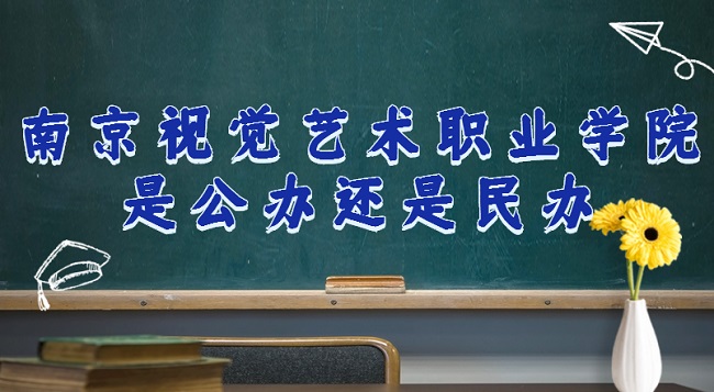 南京视觉艺术职业学院是公办还是民办?(附各专业收费标准)-广东技校排名网