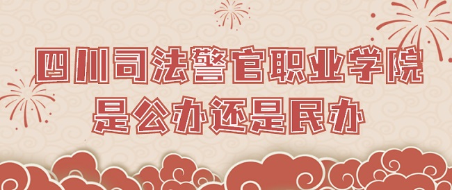 四川司法警官职业学院是公办还是民办?(附各专业收费标准)-广东技校排名网