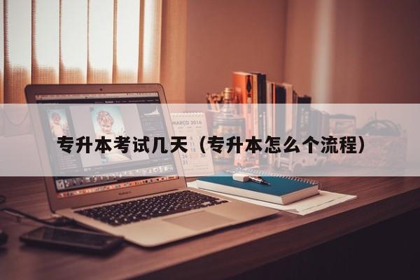 专升本考试几天(专升本怎么个流程)-广东技校排名网