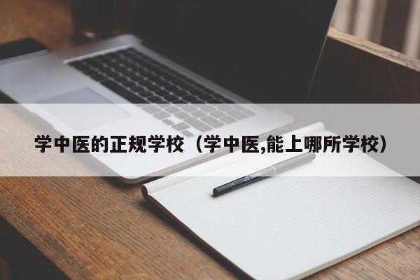 学中医的正规学校（学中医,能上哪所学校）-广东技校排名网