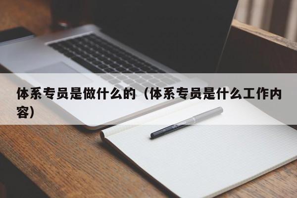 体系专员是做什么的（体系专员是什么工作内容）-广东技校排名网