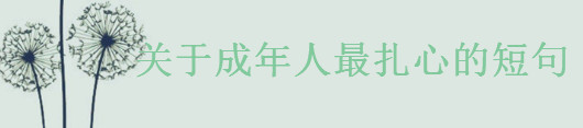 关于成年人最扎心的短句大盘点,很成熟很现实的一段话-广东技校排名网