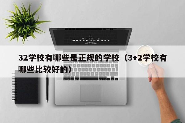 32学校有哪些是正规的学校（3+2学校有哪些比较好的）-广东技校排名网