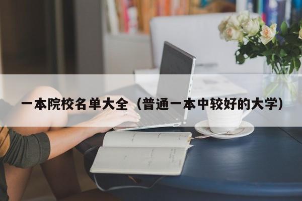 一本院校名单大全（普通一本中较好的大学）-广东技校排名网