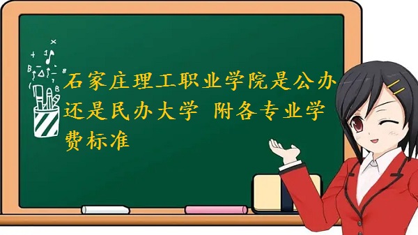石家庄理工职业学院是公办还是民办大学 附各专业学费标准!-广东技校排名网