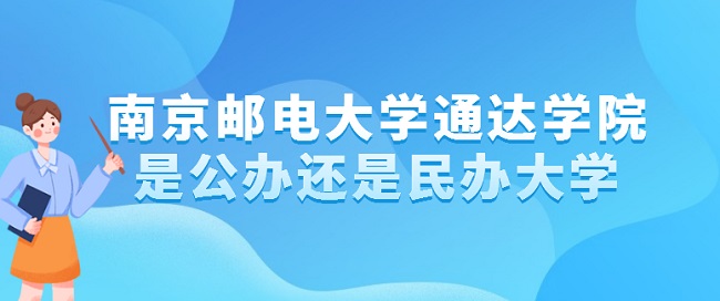 南京邮电大学通达学院是公办还是民办大学(附专业收费标准)-广东技校排名网