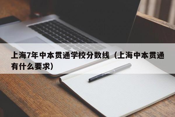 上海7年中本贯通学校分数线（上海中本贯通有什么要求）-广东技校排名网