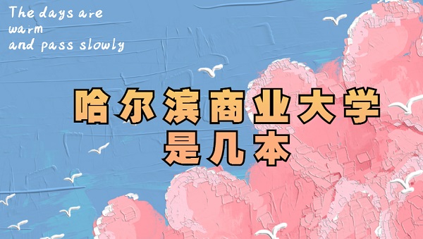 哈尔滨商业大学是几本?是一本还是二本-广东技校排名网