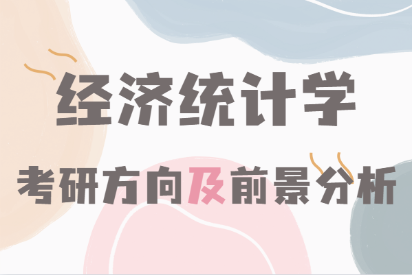 经济统计学考研哪个方向好,经济统计学考研方向及前景分析-广东技校排名网