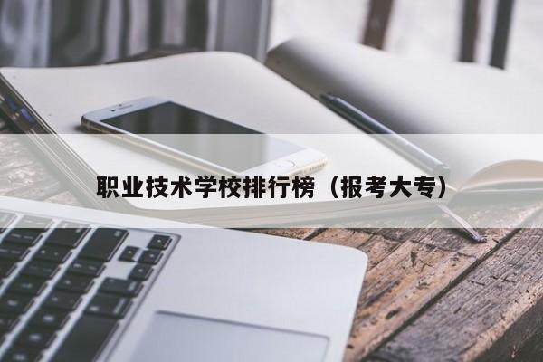 职业技术学校排行榜（报考大专）-广东技校排名网
