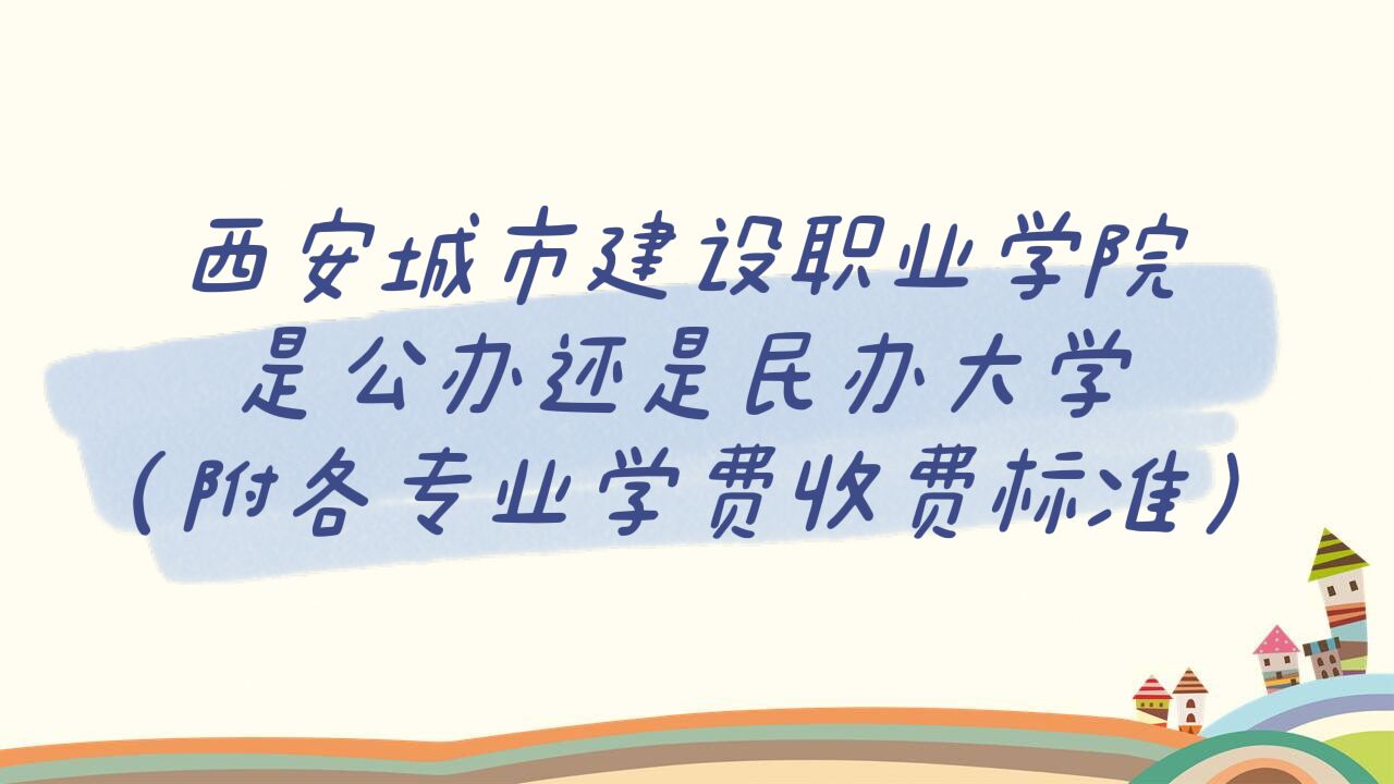 西安城市建设职业学院是公办还是民办大学？各专业学费收费标准-广东技校排名网