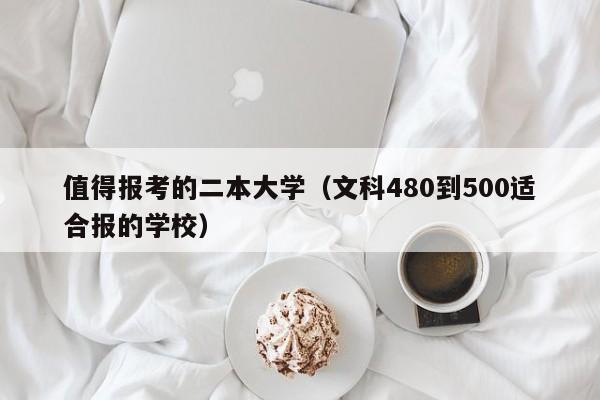 值得报考的二本大学（文科480到500适合报的学校）-广东技校排名网