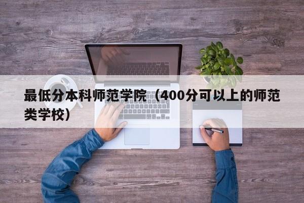 最低分本科师范学院(400分可以上的师范类学校)-广东技校排名网