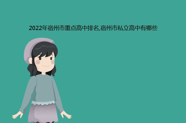 宿州市2022年最厉害的高中排名(宿州市重点高中排名前十的学校)-广东技校排名网