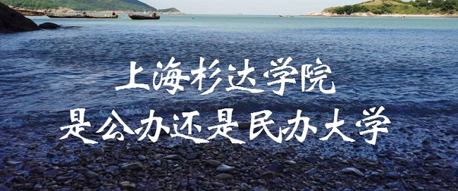 上海杉达学院是公办还是民办大学?(附各专业收费标准)-广东技校排名网
