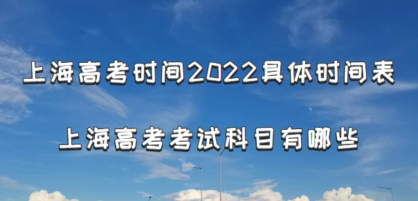 上海高考时间2022具体时间表:附上海高考考试科目有哪些(最新)-广东技校排名网