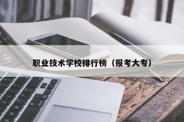 职业技术学校排行榜(报考大专)-广东技校排名网