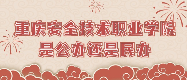 重庆安全技术职业学院是公办还是民办?(附各专业收费标准)-广东技校排名网