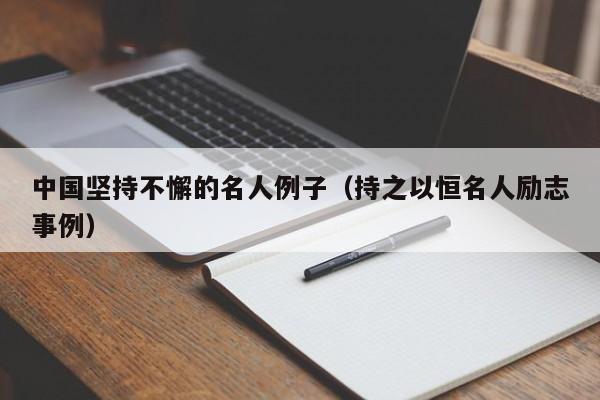 中国坚持不懈的名人例子(持之以恒名人励志事例)-广东技校排名网