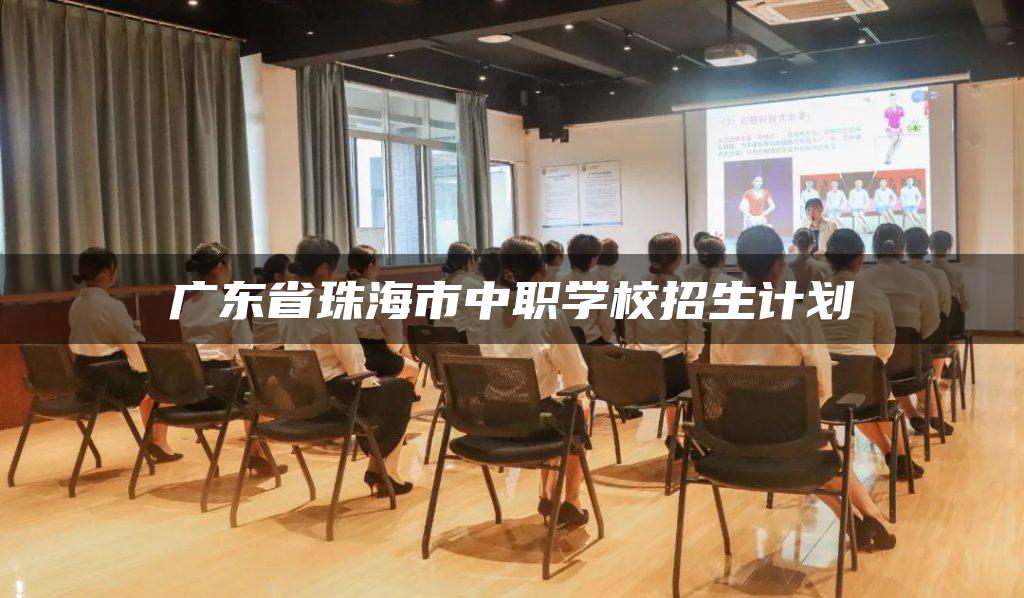 广东省珠海市中职学校招生计划