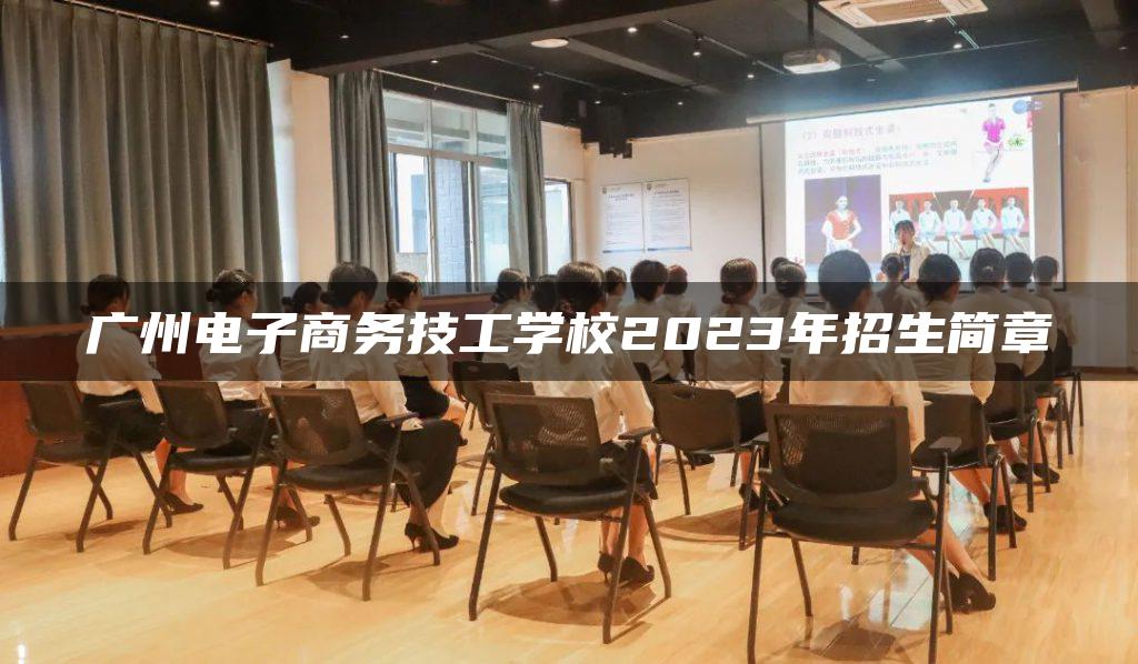 广州电子商务技工学校2023年招生简章