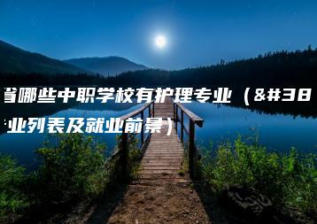 广东省哪些中职学校有护理专业（附：专业列表及就业前景）-广东技校排名网