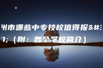 广州市哪些中专技校值得报考（附：各个学校简介）-广东技校排名网