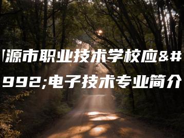 河源市职业技术学校应用电子技术专业简介-广东技校排名网