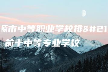 河源市中等职业学校排名 前十中等专业学校-广东技校排名网