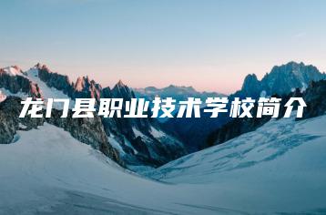 龙门县职业技术学校简介-广东技校排名网